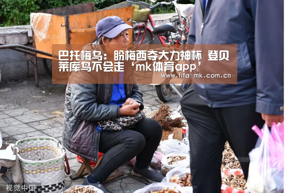 巴托梅乌:盼梅西夺大力神杯 登贝莱库鸟不会走‘mk体育app’(图1) mk体育注册